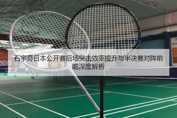 石宇奇日本公开赛后场突击效率提升与半决赛对阵前瞻深度解析